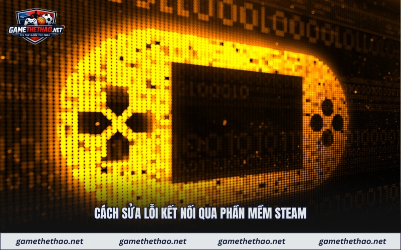Cách sửa lỗi kết nối qua phần mềm Steam