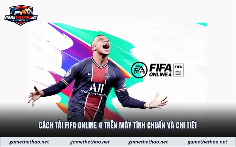 Cách tải fifa online 4 trên máy tính chuẩn và chi tiết