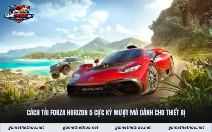 Cách Tải Forza Horizon 5 Cực Kỳ Mượt Mà Dành Cho Thiết Bị