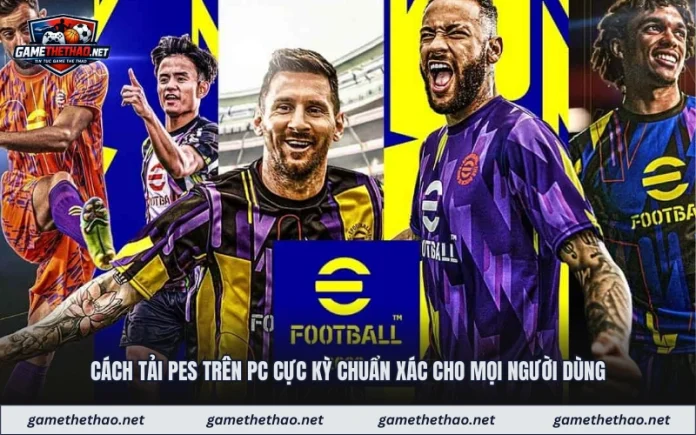 cach-tai-pes-tren-pc-cuc-ky-chuan-xac-cho-moi-nguoi-dung Cách Tải Pes Trên PC Cực Kỳ Chuẩn Xác Cho Mọi Người Dùng