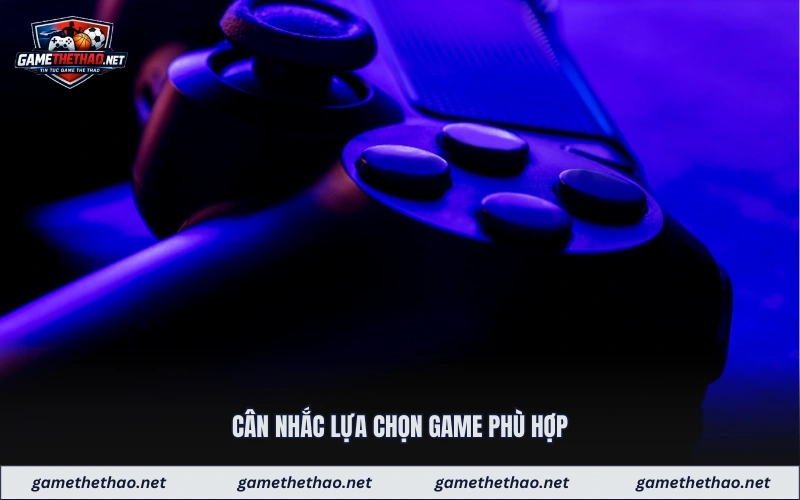 Cân nhắc lựa chọn game phù hợp