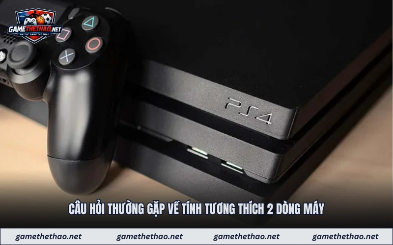 Câu hỏi thường gặp về tính tương thích 2 dòng máy