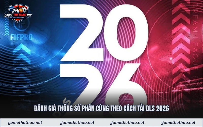 Đánh giá thông số phần cứng theo cách tải dls 2026