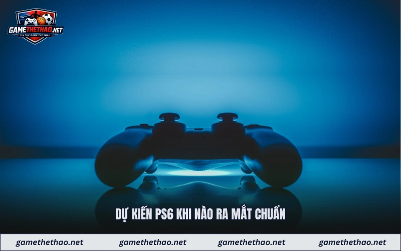 Dự kiến ps6 khi nào ra mắt chuẩn