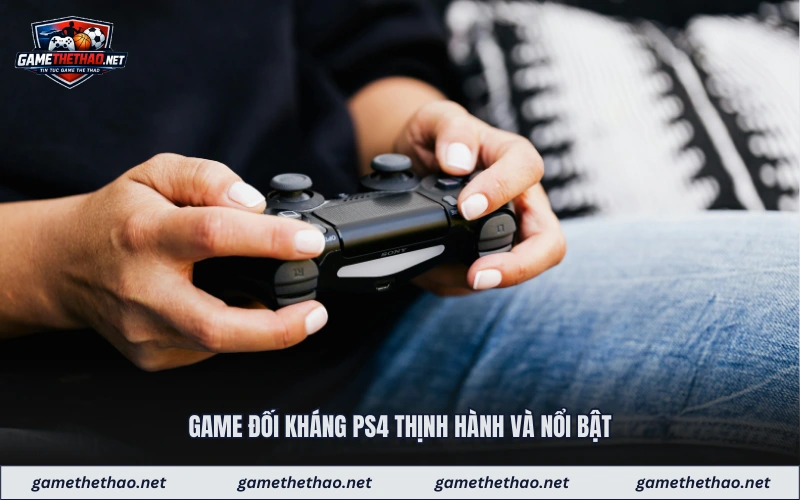 Game đối kháng ps4 thịnh hành và nổi bật