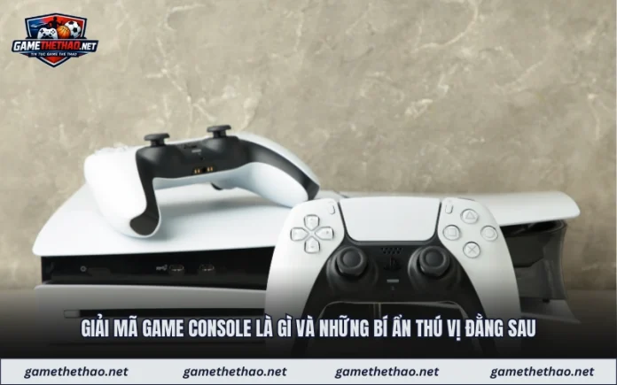 Giải Mã Game Console Là Gì Và Những Bí Ẩn Thú Vị Đằng Sau