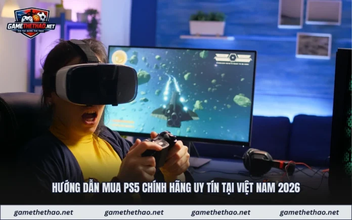 Mua ps5 ở đâu uy tín giá rẻ 2026? Playstation 5 bao nhiêu tiền chính hãng vn