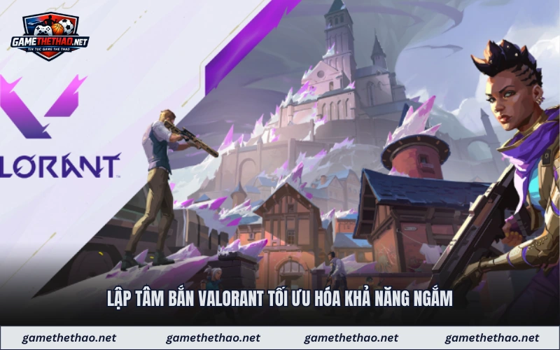 Lập tâm bắn Valorant tối ưu hóa khả năng ngắm