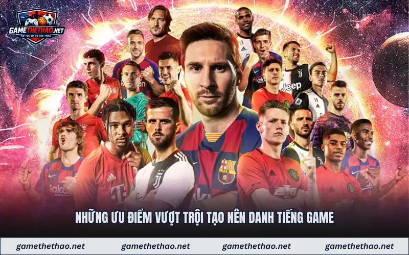 Những ưu điểm vượt trội tạo nên danh tiếng game 