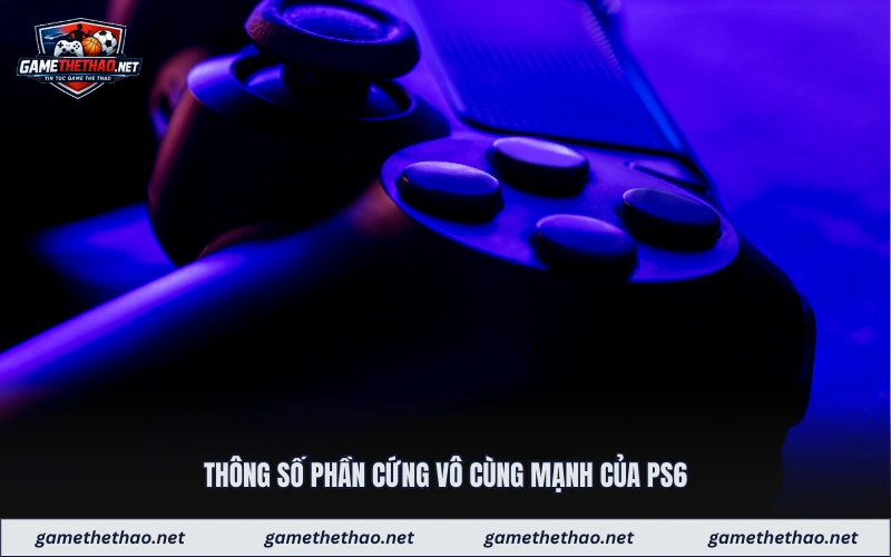 Thông số phần cứng vô cùng mạnh của ps6