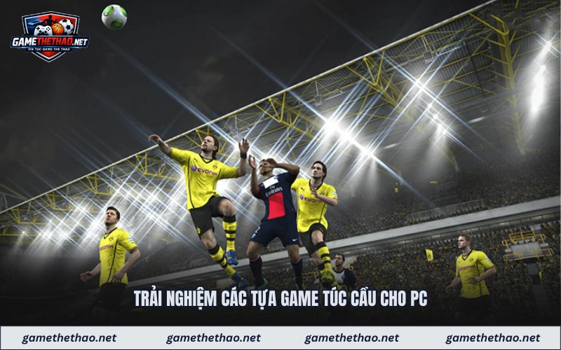 Trải nghiệm các tựa game túc cầu cho PC