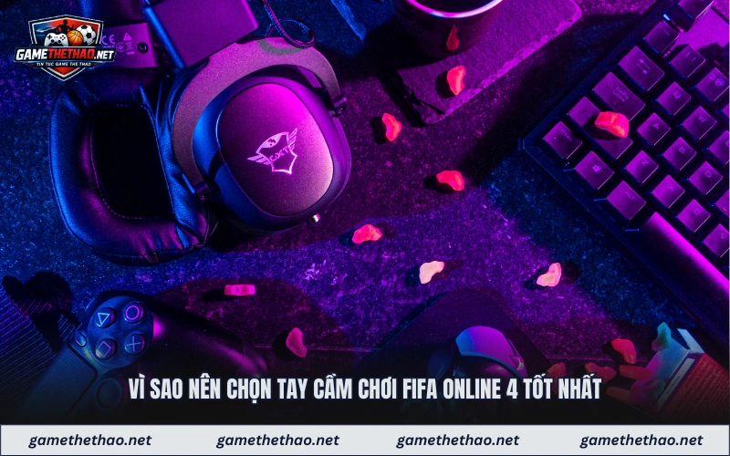 Vì sao nên chọn tay cầm chơi fifa online 4 tốt nhất